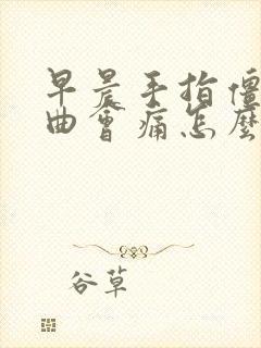 早晨手指僵硬弯曲会痛怎么办?