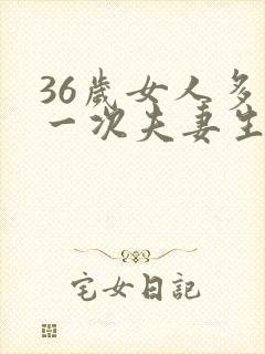 36岁女人多久一次夫妻生活才算正常的