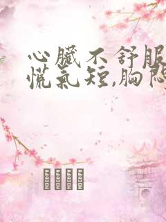 心脏不舒服,心慌气短,胸闷是什么原因