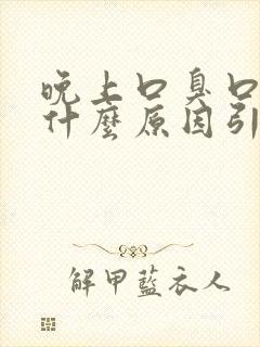 晚上口臭口苦是什么原因引起的