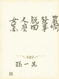 女人脱发严重是怎么回事啊