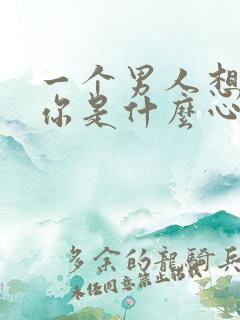 一个男人想得到你是什么心理
