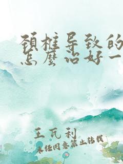 颈椎导致的头晕怎么治好一点