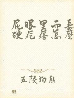屁眼里面长一个硬疙瘩怎么回事