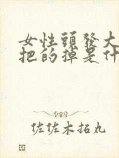 女性头发大把大把的掉是什么原因