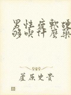 男性疲软硬度不够吃什么药