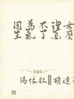 因为不理女朋友生气了怎么哄