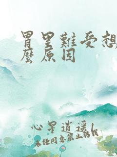 胃里难受想吐什么原因