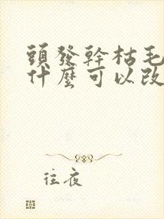 头发干枯毛躁吃什么可以改善