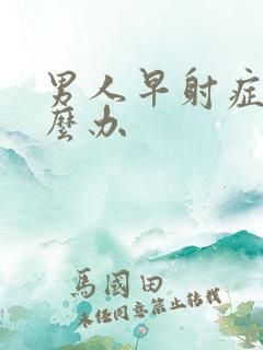 男人早射症状怎么办