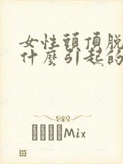 女性头顶脱发是什么引起的,怎么治疗