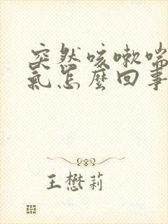 突然咳嗽喘不上气怎么回事