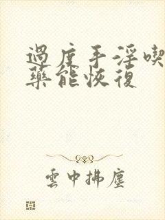 过度手淫吃什么药能恢复