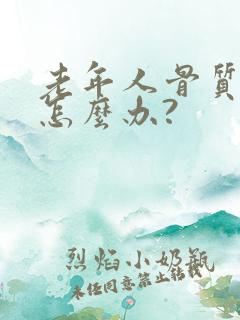 老年人骨质疏松怎么办?