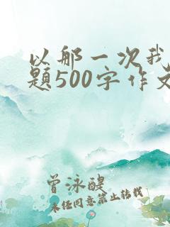 以那一次我真为题500字作文