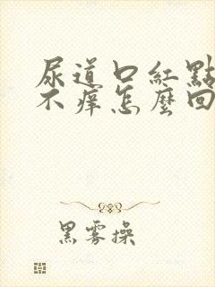 尿道口红点不疼不痒怎么回事