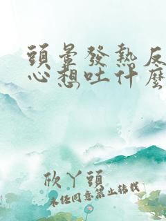 头晕发热反胃恶心想吐什么原因