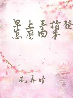 早上手指发胀是怎么回事