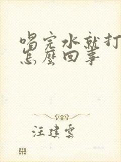 喝完水就打嗝是怎么回事