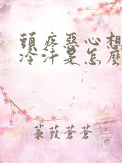 头疼恶心想吐冒冷汗是怎么回事