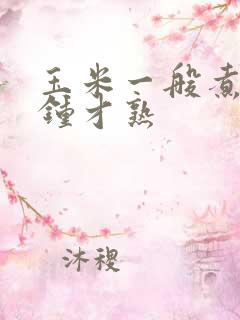 玉米一般煮几分钟才熟