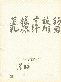 怎样有效的治疗乳腺纤维瘤