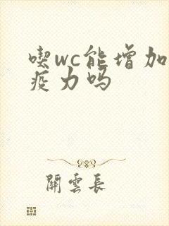 吃wc能增加免疫力吗