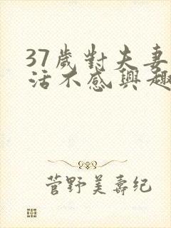 37岁对夫妻生活不感兴趣怎么办