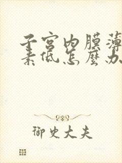 子宫内膜薄雌激素低怎么办