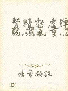 肾精亏虚脾胃虚弱,湿气重,怎么调理