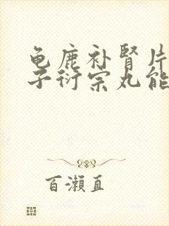 龟鹿补肾片和五子衍宗丸能一起服用吗