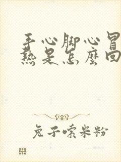 手心脚心冒火的热是怎么回事