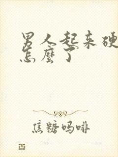 男人起来硬的是怎么了