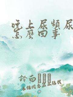 晚上尿频尿多是怎么回事