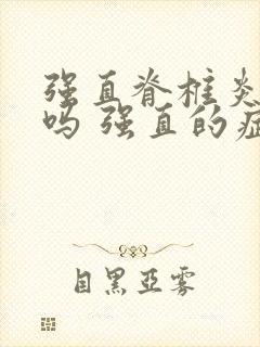 强直脊椎炎遗传吗 强直的症状有哪些