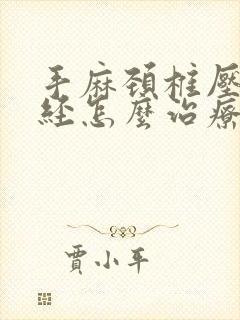 手麻颈椎压迫神经怎么治疗好