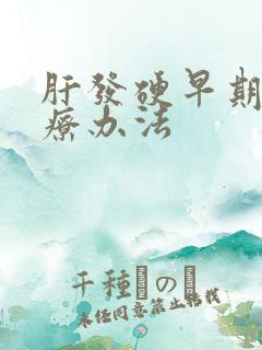 肝发硬早期的治疗办法