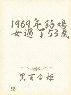 1969年的鸡女过了53岁一生命运如何