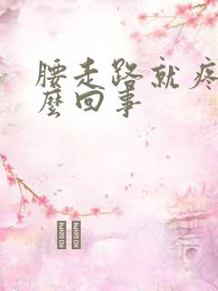 腰走路就疼是怎么回事