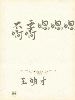 不要嗯嗯嗯啊啊啊啊