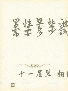 男性早些泄治疗需要多少钱