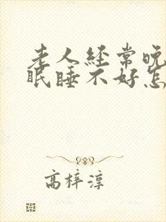 老人经常晚上失眠睡不好怎么办