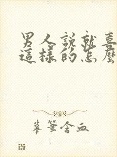 男人说就喜欢你这样的怎么回复