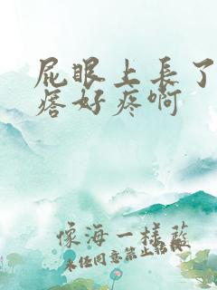 屁眼上长了个疙瘩好疼啊