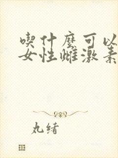 吃什么可以增加女性雌激素分泌