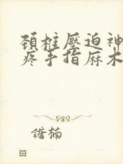 颈椎压迫神经头疼手指麻木