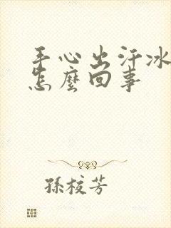 手心出汗冰凉是怎么回事