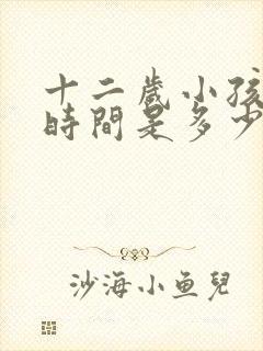 十二岁小孩睡眠时间是多少