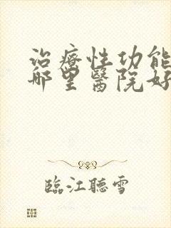 治疗性功能下降哪里医院好