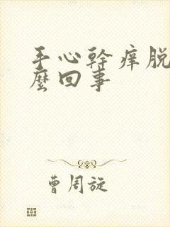 手心干痒脱皮怎么回事